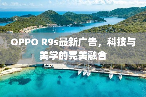 OPPO R9s最新廣告,科技與美學(xué)的完美融合