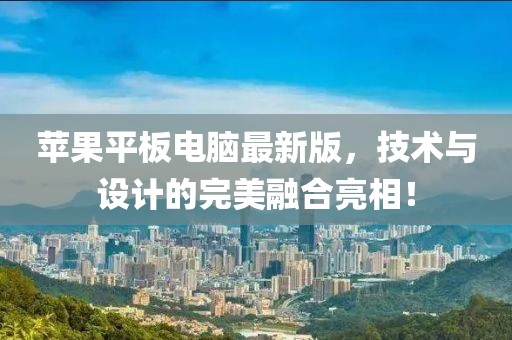 蘋果平板電腦最新版,技術與設計的完美融合亮相!