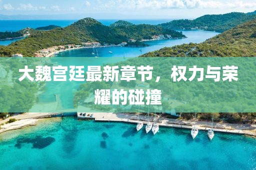 大魏宮廷最新章節,權力與榮耀的碰撞