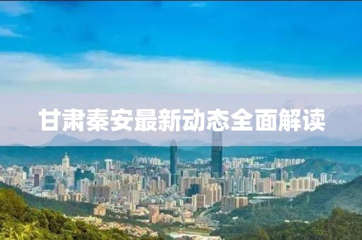 甘肅秦安最新動態全面解讀