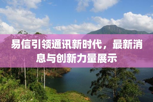 易信引領通訊新時代,最新消息與創新力量展示