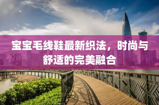 寶寶毛線鞋最新織法,時尚與舒適的完美融合