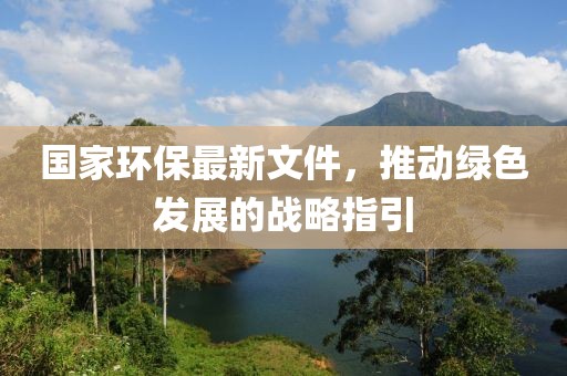 國家環保最新文件,推動綠色發展的戰略指引