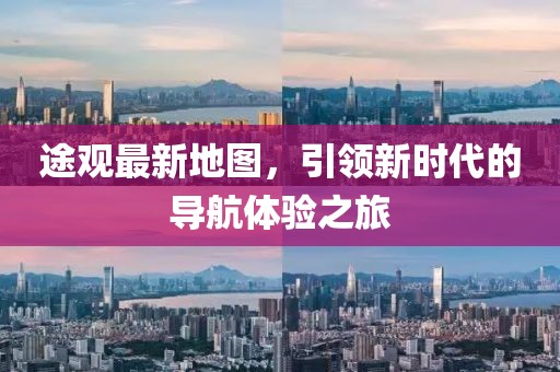 途觀最新地圖,引領新時代的導航體驗之旅