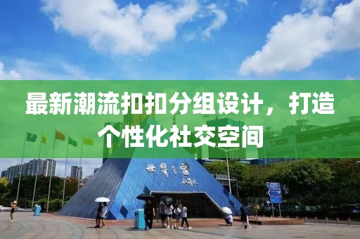 最新潮流扣扣分組設計，打造個性化社交空間