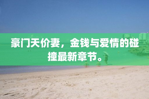 豪門天價妻,金錢與愛情的碰撞最新章節。