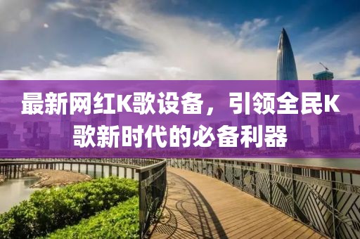 最新網紅K歌設備,引領全民K歌新時代的必備利器