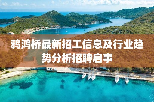 鴉鴻橋最新招工信息及行業趨勢分析招聘啟事