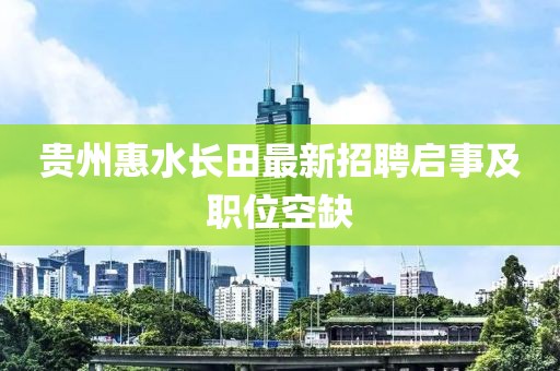 貴州惠水長田最新招聘啟事及職位空缺