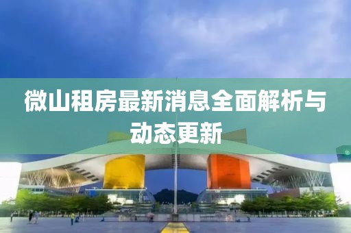 微山租房最新消息全面解析與動態(tài)更新