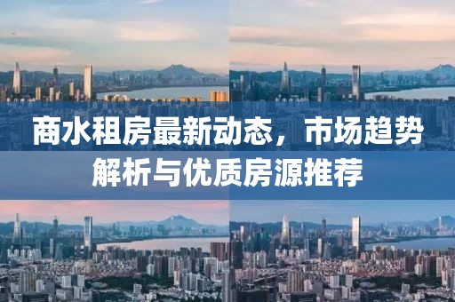商水租房最新動態,市場趨勢解析與優質房源推薦