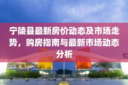 寧陵縣最新房價動態及市場走勢,購房指南與最新市場動態分析