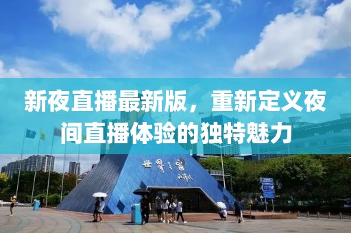 新夜直播最新版,重新定義夜間直播體驗的獨特魅力