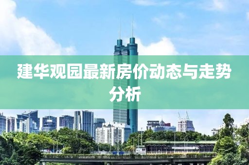 建華觀園最新房價動態與走勢分析