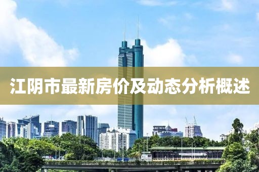 江陰市最新房?jī)r(jià)及動(dòng)態(tài)分析概述