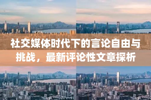 社交媒體時代下的言論自由與挑戰,最新評論性文章探析