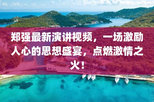 鄭強最新演講視頻,一場激勵人心的思想盛宴,點燃激情之火!