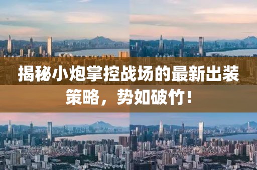 揭秘小炮掌控戰場的最新出裝策略,勢如破竹!