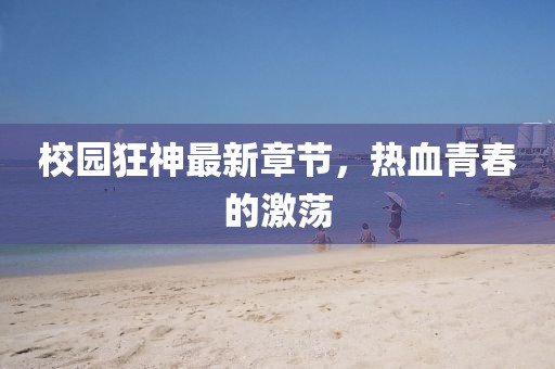 校園狂神最新章節,熱血青春的激蕩