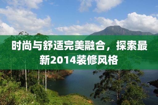 時尚與舒適完美融合,探索最新2014裝修風格