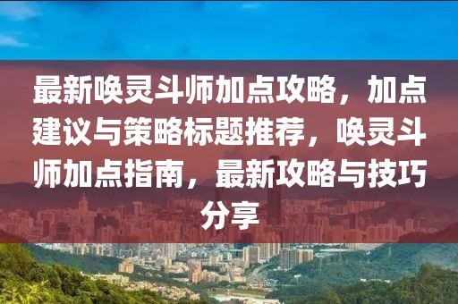 最新喚靈斗師加點攻略,加點建議與策略標題推薦,喚靈斗師加點指南,最新攻略與技巧分享