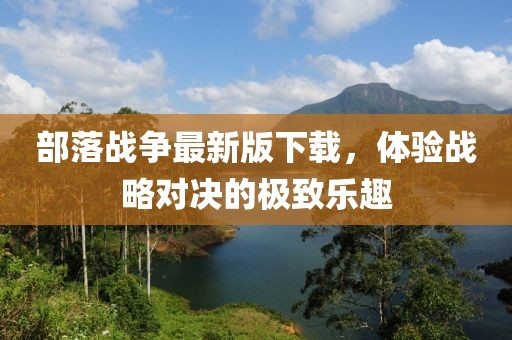 部落戰(zhàn)爭最新版下載,體驗戰(zhàn)略對決的極致樂趣