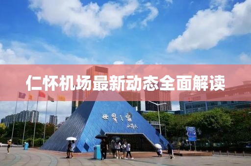 仁懷機場最新動態全面解讀