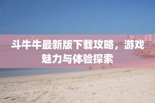斗牛牛最新版下載攻略,游戲魅力與體驗探索