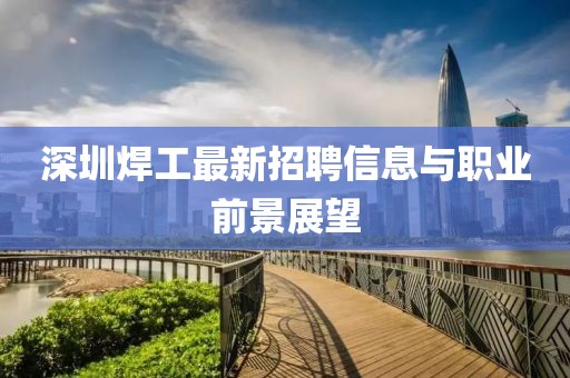 深圳焊工最新招聘信息與職業前景展望