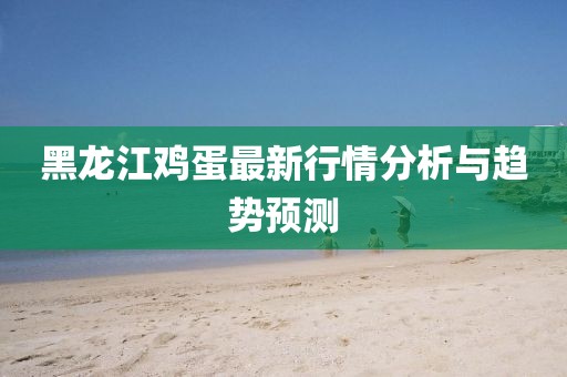黑龍江雞蛋最新行情分析與趨勢預(yù)測