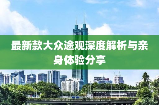最新款大眾途觀深度解析與親身體驗(yàn)分享