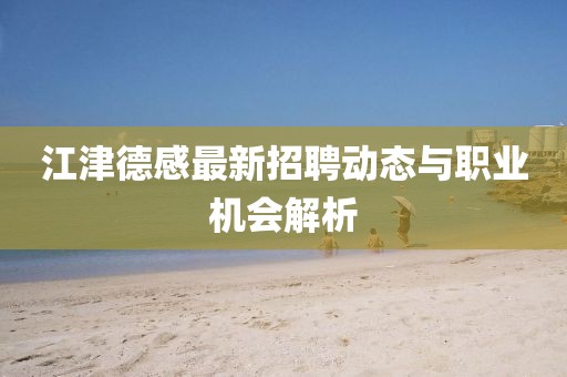 江津德感最新招聘動態與職業機會解析