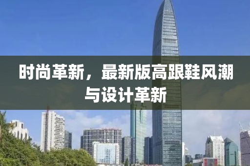 時尚革新,最新版高跟鞋風潮與設計革新