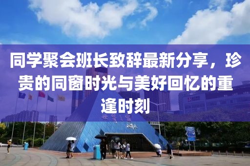 同學聚會班長致辭最新分享,珍貴的同窗時光與美好回憶的重逢時刻