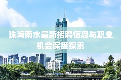 珠海南水最新招聘信息與職業機會深度探索