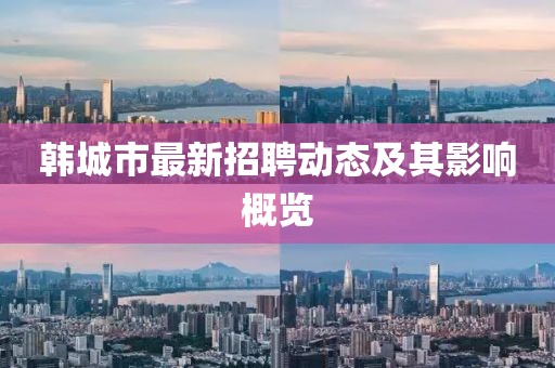 韓城市最新招聘動態及其影響概覽