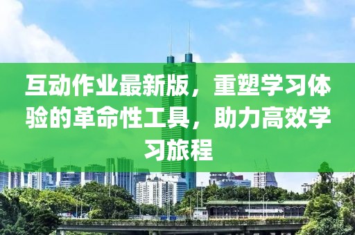 互動(dòng)作業(yè)最新版,重塑學(xué)習(xí)體驗(yàn)的革命性工具,助力高效學(xué)習(xí)旅程