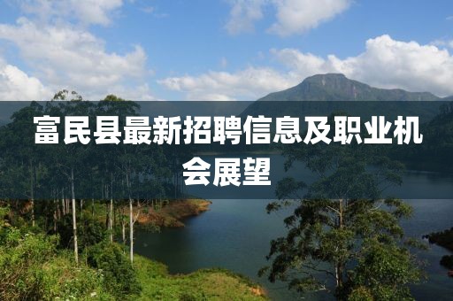 富民縣最新招聘信息及職業機會展望