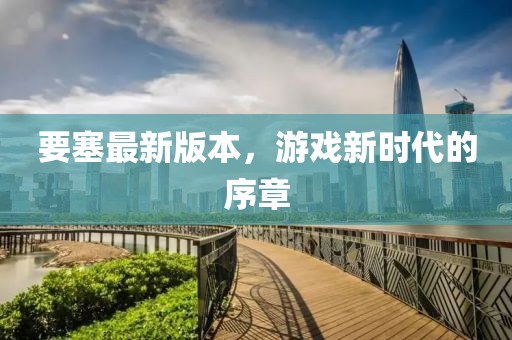 要塞最新版本,游戲新時代的序章