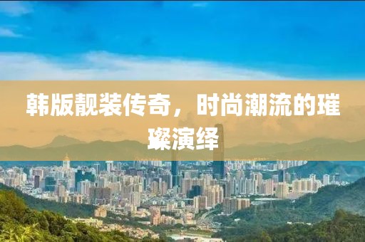 韓版靚裝傳奇,時尚潮流的璀璨演繹