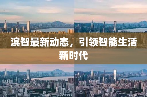濱智最新動態(tài),引領(lǐng)智能生活新時代
