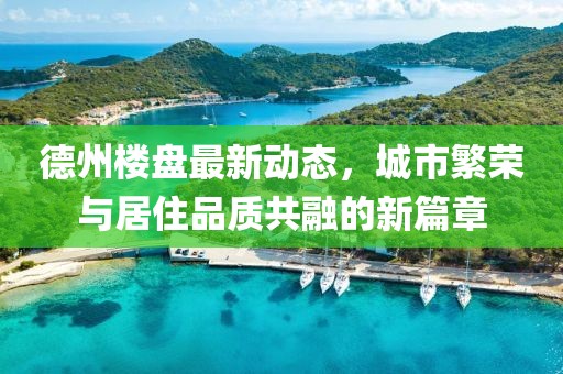 德州樓盤最新動態(tài),城市繁榮與居住品質(zhì)共融的新篇章