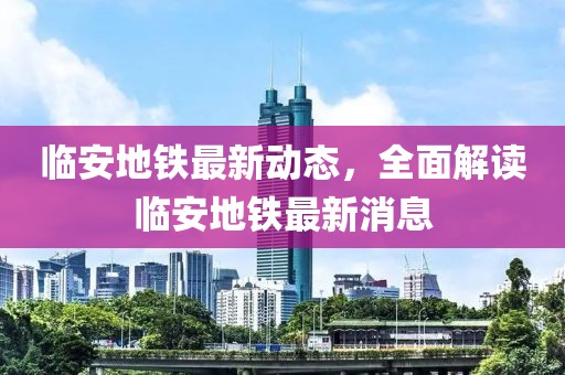臨安地鐵最新動態,全面解讀臨安地鐵最新消息