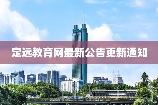 定遠教育網最新公告更新通知