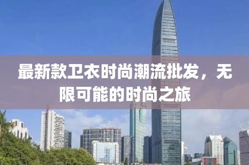 最新款衛衣時尚潮流批發,無限可能的時尚之旅