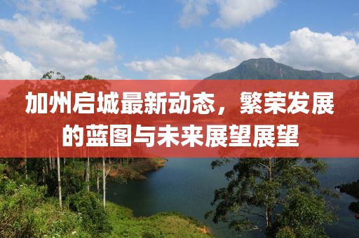 加州啟城最新動態(tài),繁榮發(fā)展的藍(lán)圖與未來展望展望