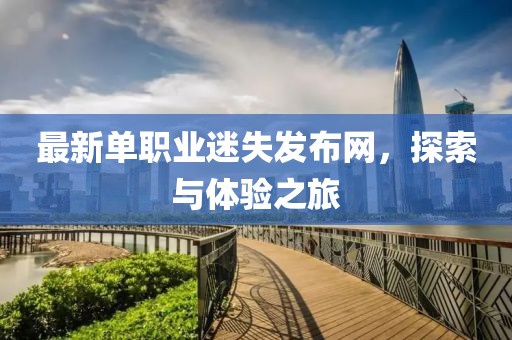 最新單職業迷失發布網,探索與體驗之旅