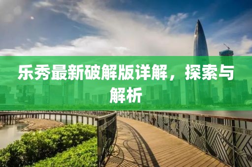 樂秀最新破解版詳解,探索與解析