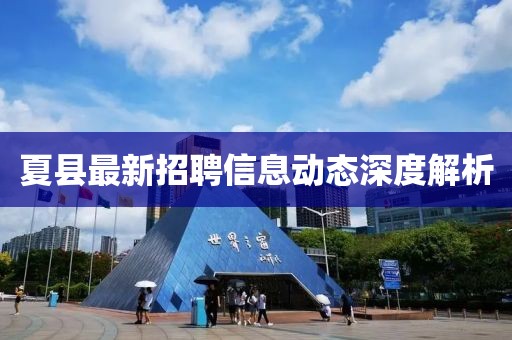 夏縣最新招聘信息動(dòng)態(tài)深度解析