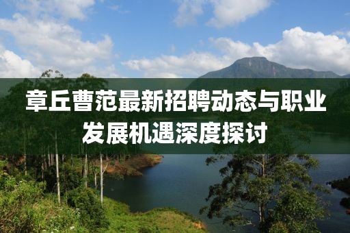 章丘曹范最新招聘動態與職業發展機遇深度探討